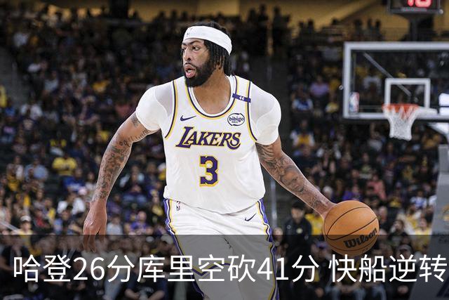 哈登26分库里空砍41分 快船逆转终结勇士5连胜
