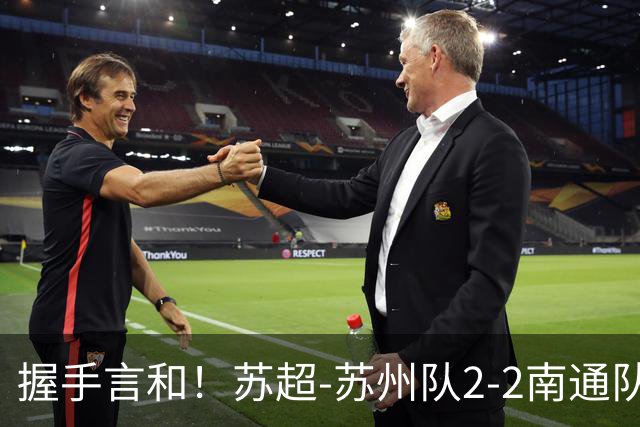 握手言和！苏超-苏州队2-2南通队 周玉铭救主苏州三轮不败